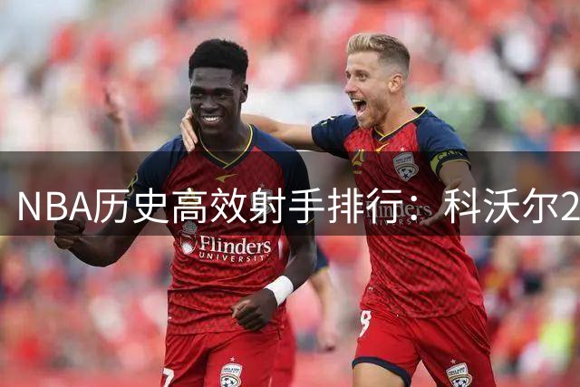 NBA历史高效射手排行：科沃尔27场领跑 现役三将跻身前三甲