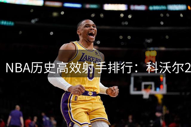 NBA历史高效射手排行：科沃尔27场领跑 现役三将跻身前三甲